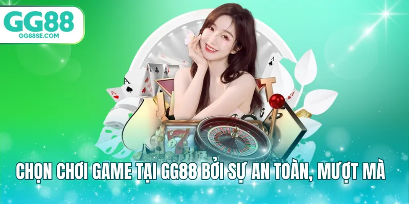 Chọn chơi game tại GG88 bởi sự an toàn, mượt mà